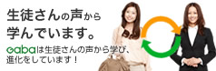 生徒さんの声から学んでいます。Gabaは生徒さんの声から学び、進化をしています!