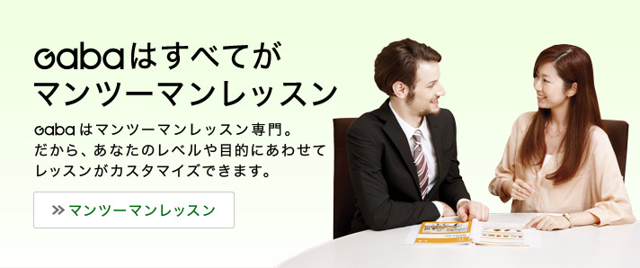 Gabaはすべてがマンツーマンレッスン Gabaはマンツーマンレッスン専門。だから、あなたのレベルや目的にあわせてレッスンがカスタマイズできます。