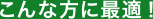 こんな方に最適!