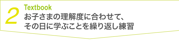 ２ Textbook お子さまの理解度に合わせて、その日に学ぶことを繰り返し練習