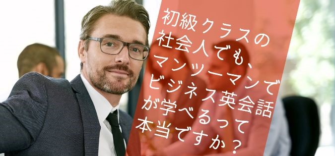 初級クラスの社会人でも、マンツーマンでビジネス英会話が学べるって本当ですか？